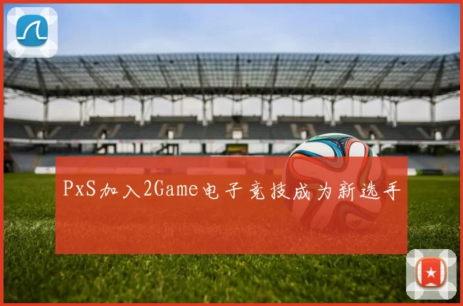PxS加入2Game电子竞技成为新选手