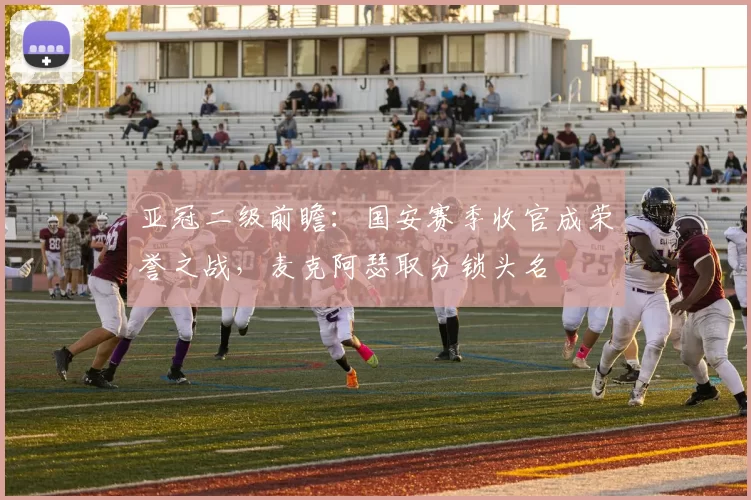 亚冠二级前瞻：国安赛季收官成荣誉之战，麦克阿瑟取分锁头名