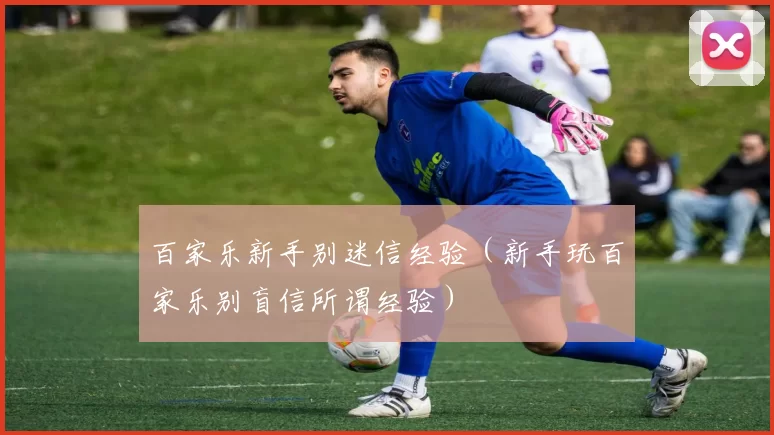 百家乐新手别迷信经验（新手玩百家乐别盲信所谓经验）