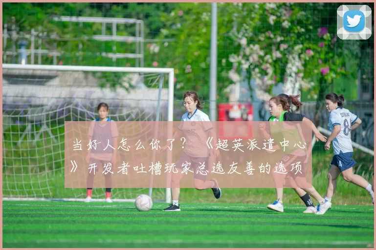 当好人怎么你了？ 《超英派遣中心》开发者吐槽玩家总选友善的选项