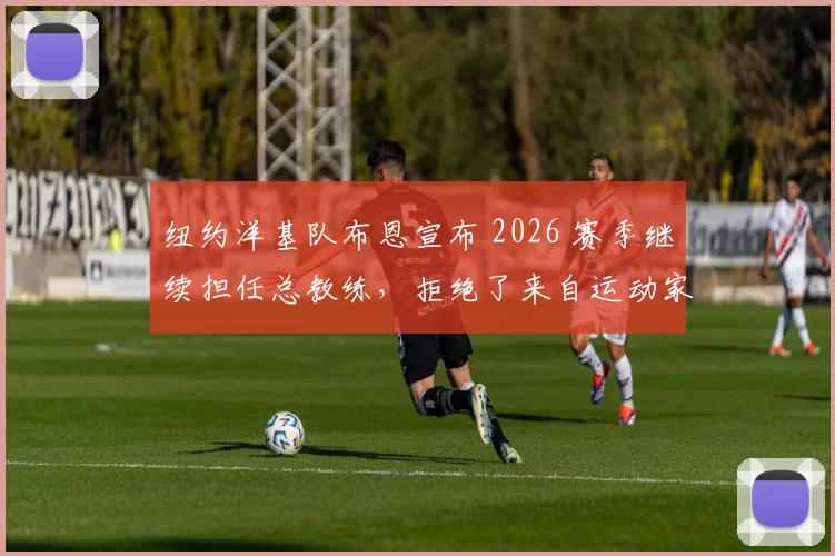 纽约洋基队布恩宣布 2026 赛季继续担任总教练，拒绝了来自运动家的邀约