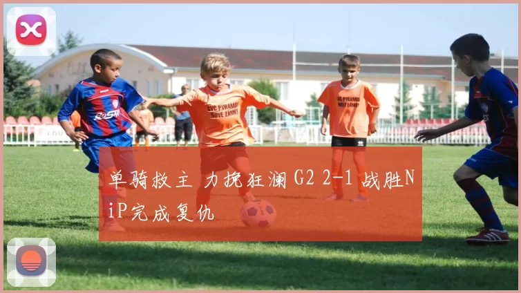 单骑救主 力挽狂澜 G2 2-1 战胜NiP完成复仇