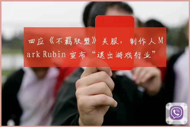 回应《不羁联盟》关服，制作人 Mark Rubin 宣布“退出游戏行业”