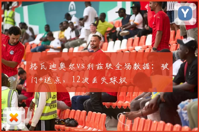 格瓦迪奥尔vs利兹联全场数据：破门+送点，12次丢失球权