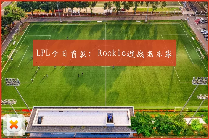LPL今日首发：Rookie迎战老东家