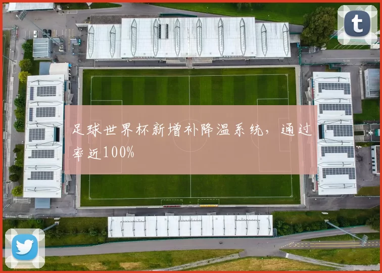 足球世界杯新增补降温系统，通过率近100%