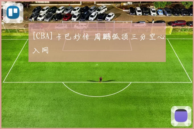 [CBA]卡巴妙传 周鹏弧顶三分空心入网