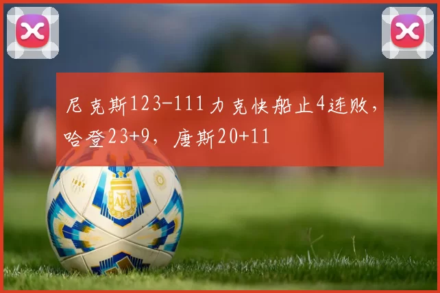 尼克斯123-111力克快船止4连败，哈登23+9，唐斯20+11