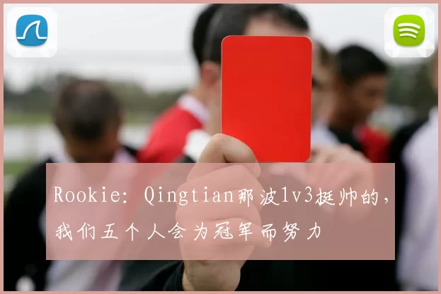 Rookie：Qingtian那波1v3挺帅的，我们五个人会为冠军而努力